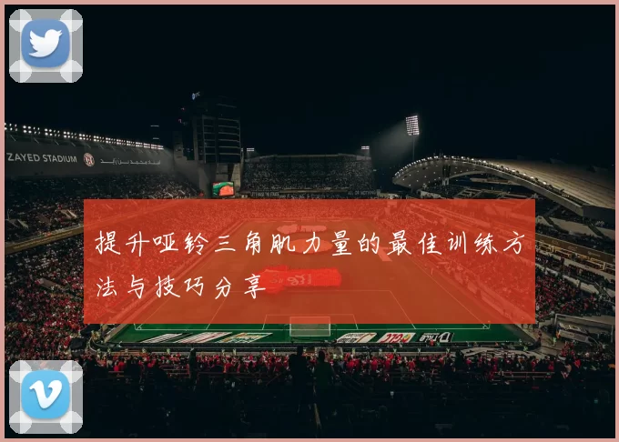 提升哑铃三角肌力量的最佳训练方法与技巧分享