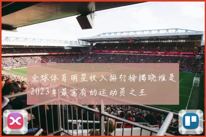 全球体育明星收入排行榜揭晓谁是2023年最富有的运动员之王