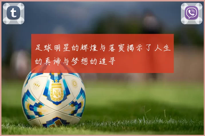 足球明星的辉煌与落寞揭示了人生的真谛与梦想的追寻