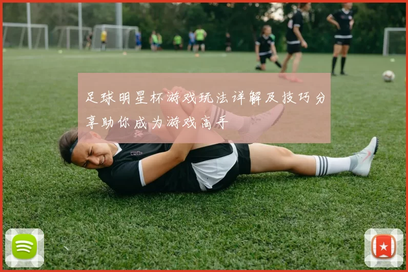 足球明星杯游戏玩法详解及技巧分享助你成为游戏高手